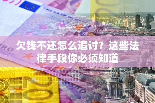 北京欠钱不还怎么追讨？这些法律手段你必须知道