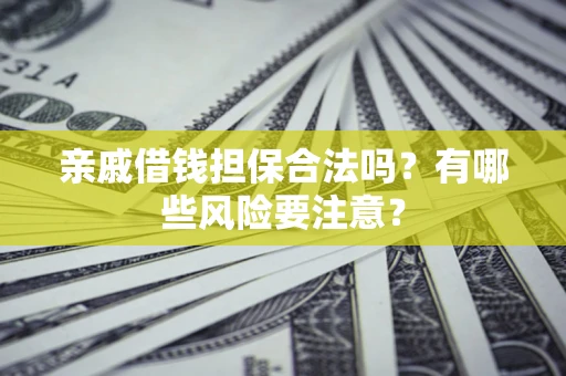 北京亲戚借钱担保合法吗？有哪些风险要注意？