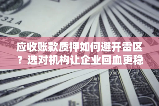 北京应收账款质押如何避开雷区？选对机构让企业回血更稳