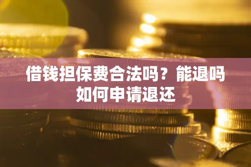 北京借钱担保费合法吗？能退吗如何申请退还