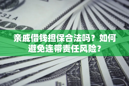 北京亲戚借钱担保合法吗？如何避免连带责任风险？