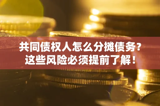 北京共同债权人怎么分摊债务？这些风险必须提前了解！