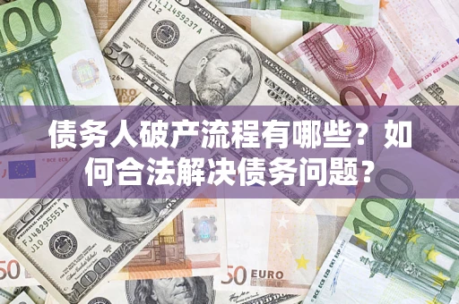 北京债务人破产流程有哪些？如何合法解决债务问题？