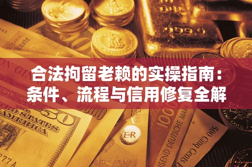 北京合法拘留老赖的实操指南：条件、流程与信用修复全解析