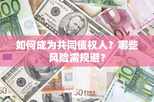 北京如何成为共同债权人？哪些风险需规避？