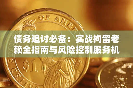北京债务追讨必备：实战拘留老赖全指南与风险控制服务机构推荐
