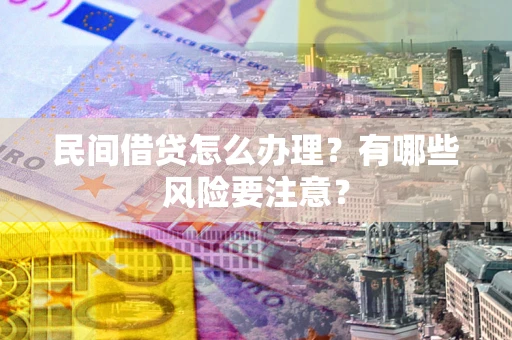 北京民间借贷怎么办理？有哪些风险要注意？