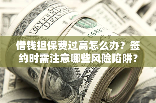 北京借钱担保费过高怎么办？签约时需注意哪些风险陷阱？