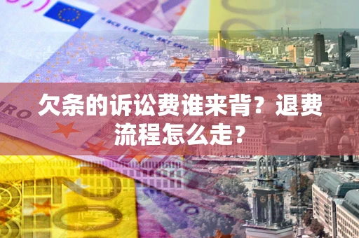 北京欠条的诉讼费谁来背？退费流程怎么走？