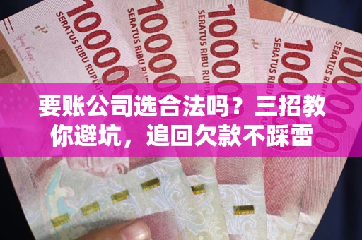 北京要账公司选合法吗？三招教你避坑，追回欠款不踩雷