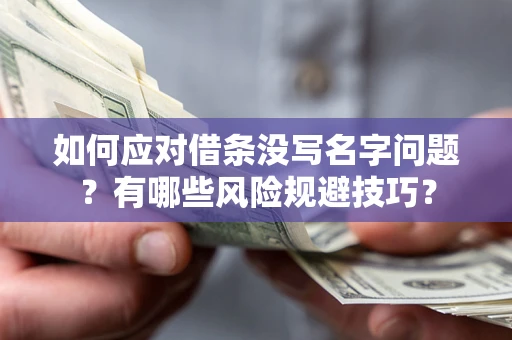 北京如何应对借条没写名字问题？有哪些风险规避技巧？