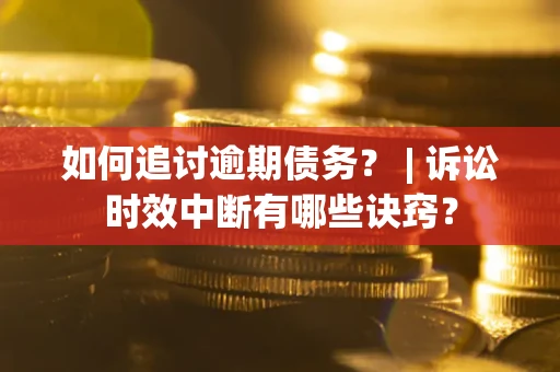 北京如何追讨逾期债务？ | 诉讼时效中断有哪些诀窍？