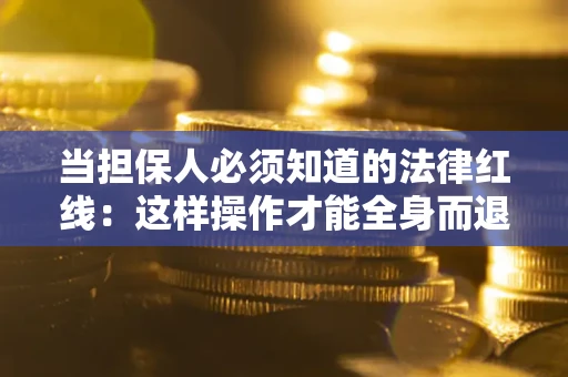 北京当担保人必须知道的法律红线：这样操作才能全身而退