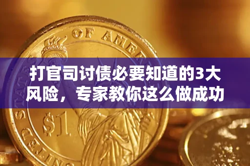 北京打官司讨债必要知道的3大风险，专家教你这么做成功率飙升