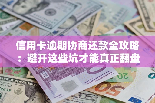 北京信用卡逾期协商还款全攻略：避开这些坑才能真正翻盘