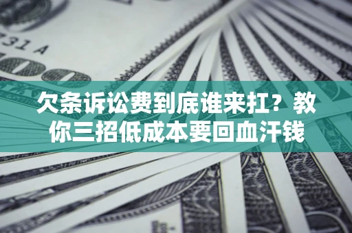 北京欠条诉讼费到底谁来扛？教你三招低成本要回血汗钱