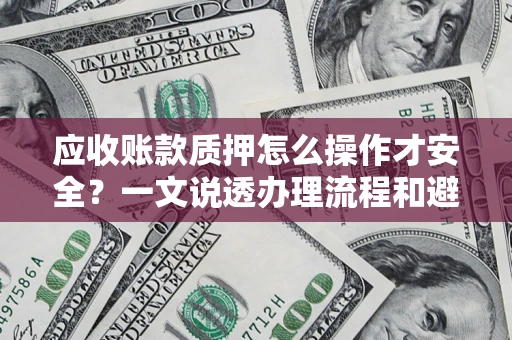 北京应收账款质押怎么操作才安全？一文说透办理流程和避险绝招